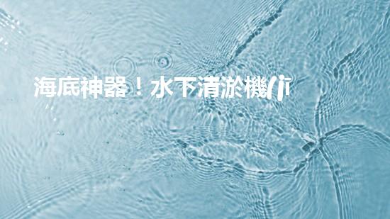 海底神器！水下清淤機(jī)器人揭秘，究竟是如何實(shí)現(xiàn)高效清理水道？！